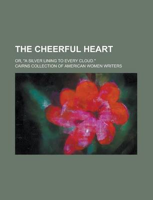 Book cover for The Cheerful Heart; Or, a Silver Lining to Every Cloud.