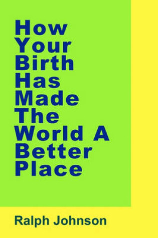 Cover of How Your Birth Has Made The World A Better Place
