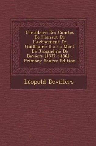 Cover of Cartulaire Des Comtes de Hainaut de L'Avenement de Guillaume II a la Mort de Jacqueline de Baviere [1337-1436] - Primary Source Edition