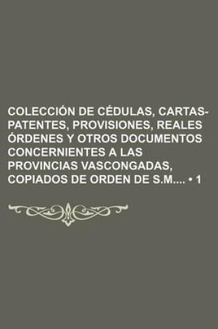 Cover of Coleccion de Cedulas, Cartas-Patentes, Provisiones, Reales Ordenes y Otros Documentos Concernientes a Las Provincias Vascongadas, Copiados de Orden de