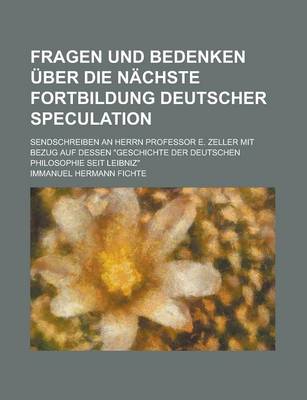 Book cover for Fragen Und Bedenken Uber Die Nachste Fortbildung Deutscher Speculation; Sendschreiben an Herrn Professor E. Zeller Mit Bezug Auf Dessen Geschichte de