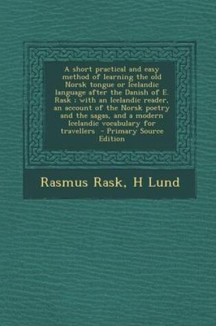 Cover of A Short Practical and Easy Method of Learning the Old Norsk Tongue or Icelandic Language After the Danish of E. Rask; With an Icelandic Reader, an Acc