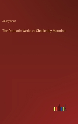 Book cover for The Dramatic Works of Shackerley Marmion