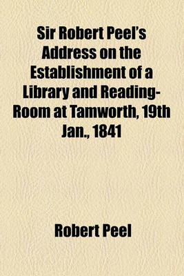 Book cover for Sir Robert Peel's Address on the Establishment of a Library and Reading-Room at Tamworth, 19th Jan., 1841