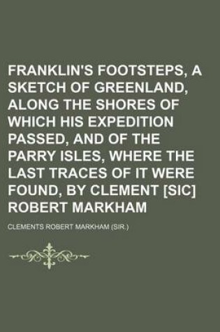 Cover of Franklin's Footsteps, a Sketch of Greenland, Along the Shores of Which His Expedition Passed, and of the Parry Isles, Where the Last Traces of It Were Found, by Clement [Sic] Robert Markham