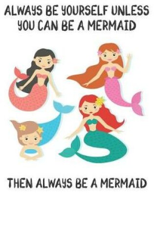 Cover of Always Be Yourself Unless You Can Be A Mermaid Then Always Be A Mermaid