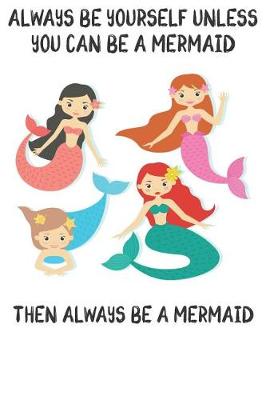 Book cover for Always Be Yourself Unless You Can Be A Mermaid Then Always Be A Mermaid