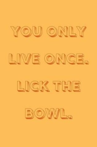 Cover of You only live once. Lick the bowl.