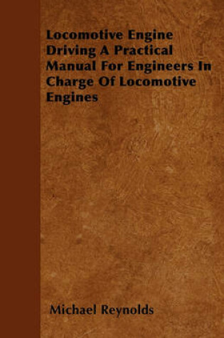 Cover of Locomotive Engine Driving A Practical Manual For Engineers In Charge Of Locomotive Engines