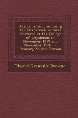 Cover of Arabian Medicine, Being the Fitzpatrick Lectures Delivered at the College of Physicians in November 1919 and November 1920; - Primary Source Edition