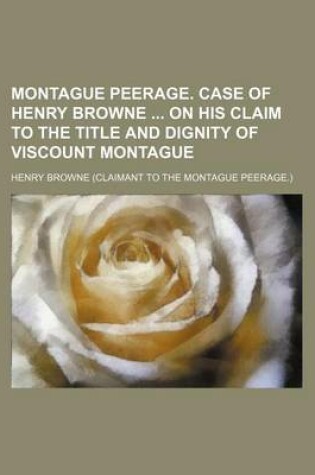 Cover of Montague Peerage. Case of Henry Browne on His Claim to the Title and Dignity of Viscount Montague