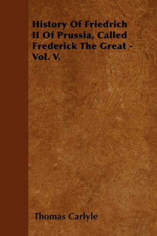 Cover of History Of Friedrich II Of Prussia, Called Frederick The Great - Vol. V.