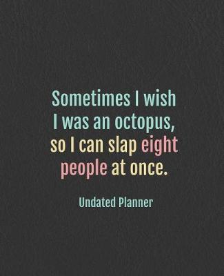 Cover of Undated Planner - Sometimes I wish I was an octopus, so I can slap eight people at once.