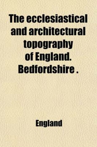 Cover of The Ecclesiastical and Architectural Topography of England. Bedfordshire (Berkshire, Buckinghamshire, Cambridgeshire, Huntingdonshire