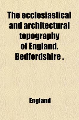 Book cover for The Ecclesiastical and Architectural Topography of England. Bedfordshire (Berkshire, Buckinghamshire, Cambridgeshire, Huntingdonshire