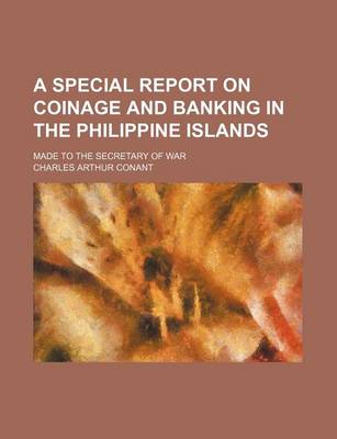 Book cover for A Special Report on Coinage and Banking in the Philippine Islands; Made to the Secretary of War