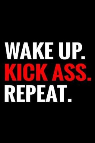 Cover of Wake Up. Kick Ass. Repeat.