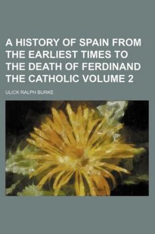 Cover of A History of Spain from the Earliest Times to the Death of Ferdinand the Catholic Volume 2