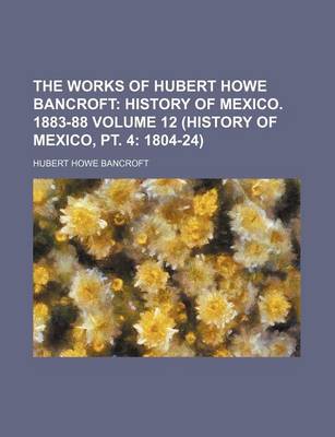 Book cover for The Works of Hubert Howe Bancroft Volume 12 (History of Mexico, PT. 4