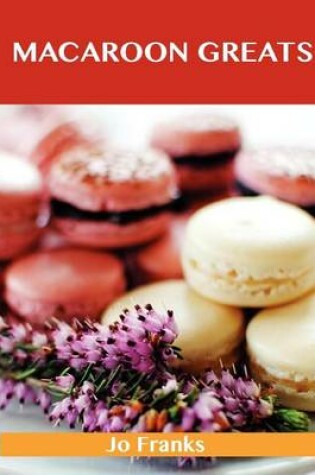 Cover of Macaroon Greats: Delicious Macaroon Recipes, the Top 72 Macaroon Recipes