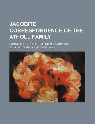 Book cover for Jacobite Correspondence of the Atholl Family; During the Rebellion, M.DCC.XLV.-M.DCC.XLVI.