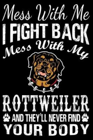 Cover of Mess With Me I Fight Back Mess With My Rottweiler And They'll Never Find Your Body