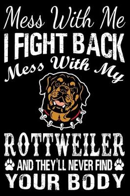 Book cover for Mess With Me I Fight Back Mess With My Rottweiler And They'll Never Find Your Body