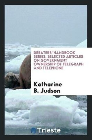 Cover of Debaters' Handbook Series. Selected Articles on Government Ownership of Telegraph and Telephone