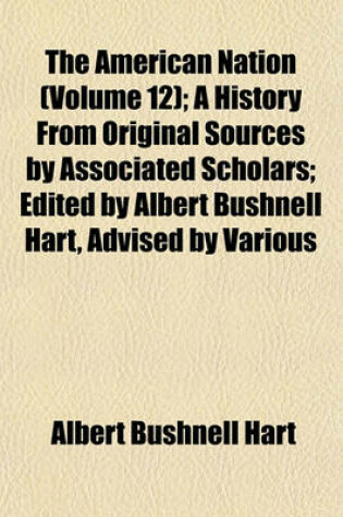 Cover of The American Nation (Volume 12); A History from Original Sources by Associated Scholars; Edited by Albert Bushnell Hart, Advised by Various