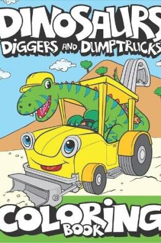 Cover of Dinosaurs, Diggers, And Dump Trucks Coloring Book