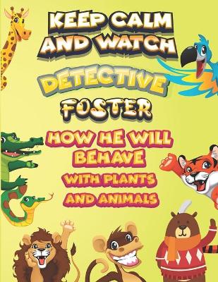 Book cover for keep calm and watch detective Foster how he will behave with plant and animals
