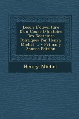 Cover of Lecon D'Ouverture D'Un Cours D'Histoire Des Doctrines Politiques Par Henry Michel ... - Primary Source Edition