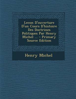 Book cover for Lecon D'Ouverture D'Un Cours D'Histoire Des Doctrines Politiques Par Henry Michel ... - Primary Source Edition