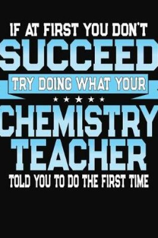 Cover of If At First You Don't Succeed Try Doing What Your Chemistry Teacher Told You To Do The First Time