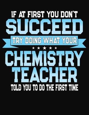 Book cover for If At First You Don't Succeed Try Doing What Your Chemistry Teacher Told You To Do The First Time