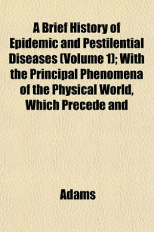 Cover of A Brief History of Epidemic and Pestilential Diseases (Volume 1); With the Principal Phenomena of the Physical World, Which Precede and