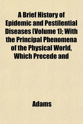 Book cover for A Brief History of Epidemic and Pestilential Diseases (Volume 1); With the Principal Phenomena of the Physical World, Which Precede and