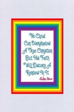 Cover of No Cloud Can Overshadow a True Christian But His Faith Will Discern a Rainbow in It