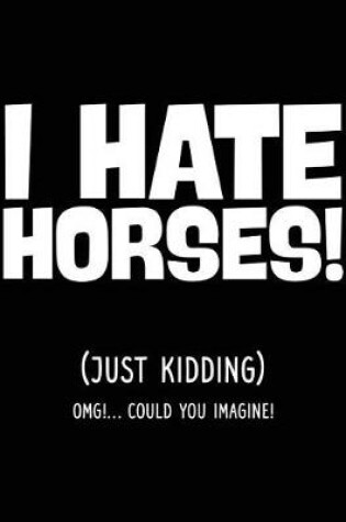 Cover of I Hate Horses! (Just Kidding) OMG!... Could You Imagine!