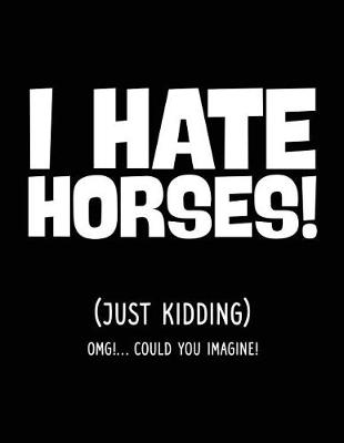 Book cover for I Hate Horses! (Just Kidding) OMG!... Could You Imagine!