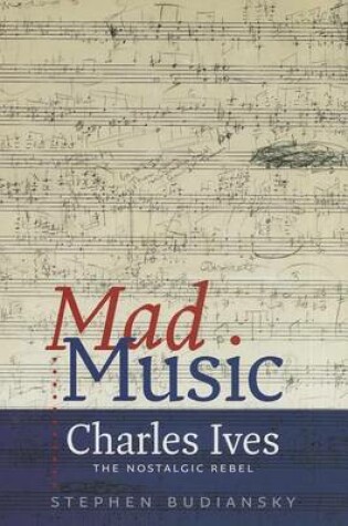 Cover of Mad Music: Charles Ives, the Nostalgic Rebel