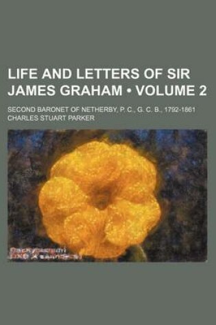 Cover of Life and Letters of Sir James Graham (Volume 2); Second Baronet of Netherby, P. C., G. C. B., 1792-1861