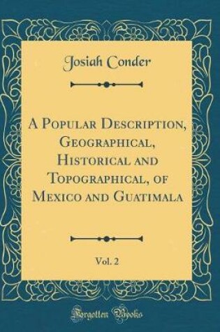 Cover of A Popular Description, Geographical, Historical and Topographical, of Mexico and Guatimala, Vol. 2 (Classic Reprint)