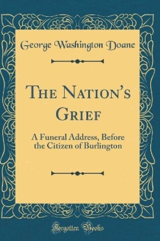 Cover of The Nation's Grief: A Funeral Address, Before the Citizen of Burlington (Classic Reprint)