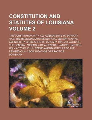 Book cover for Constitution and Statutes of Louisiana Volume 2; The Constitution with All Amendments to January 1920. the Revised Statutes (Official Edition 1870) as Amended by Legislation to January 1920. All Acts of the General Assembly of a General Nature, Omitting On