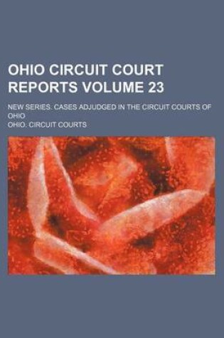 Cover of Ohio Circuit Court Reports; New Series. Cases Adjudged in the Circuit Courts of Ohio Volume 23