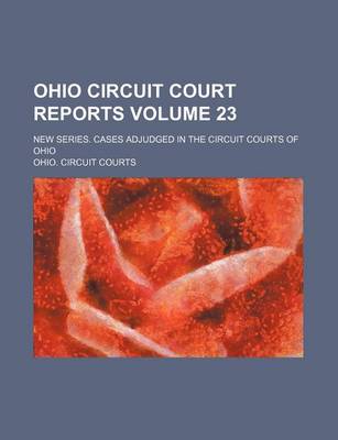 Book cover for Ohio Circuit Court Reports; New Series. Cases Adjudged in the Circuit Courts of Ohio Volume 23