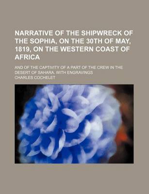 Book cover for Narrative of the Shipwreck of the Sophia, on the 30th of May, 1819, on the Western Coast of Africa; And of the Captivity of a Part of the Crew in the Desert of Sahara. with Engravings