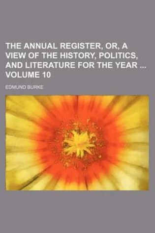 Cover of The Annual Register, Or, a View of the History, Politics, and Literature for the Year Volume 10