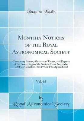 Book cover for Monthly Notices of the Royal Astronomical Society, Vol. 65: Containing Papers, Abstracts of Papers, and Reports of the Proceedings of the Society; From November 1904 to November 1905 (With Two Appendices) (Classic Reprint)